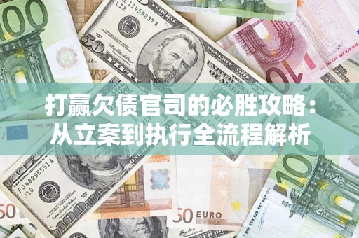 武汉打赢欠债官司的必胜攻略：从立案到执行全流程解析