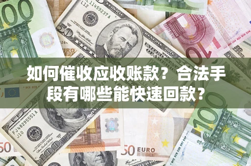 武汉如何催收应收账款？合法手段有哪些能快速回款？