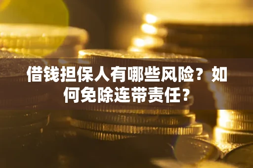 武汉借钱担保人有哪些风险？如何免除连带责任？