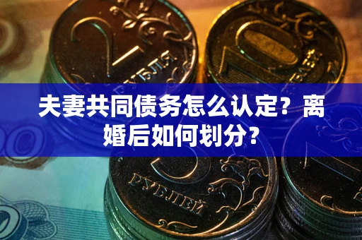 武汉夫妻共同债务怎么认定？离婚后如何划分？