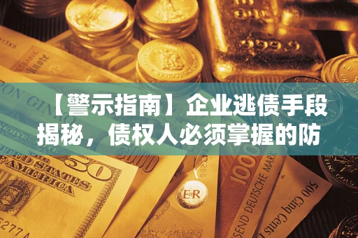 武汉【警示指南】企业逃债手段揭秘，债权人必须掌握的防坑宝典