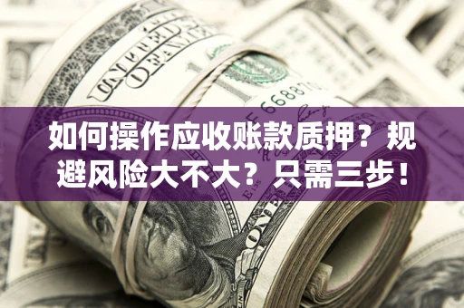 武汉如何操作应收账款质押？规避风险大不大？只需三步！