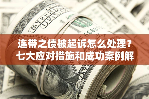 武汉连带之债被起诉怎么处理？七大应对措施和成功案例解析