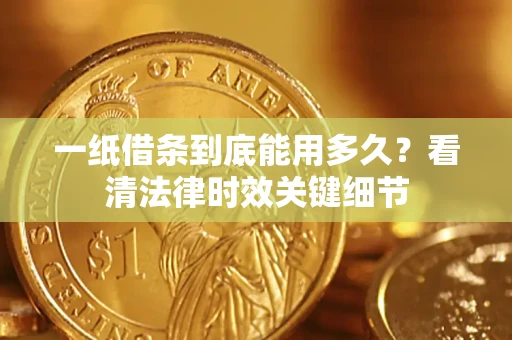 武汉一纸借条到底能用多久？看清法律时效关键细节
