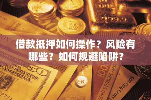 武汉借款抵押如何操作？风险有哪些？如何规避陷阱？
