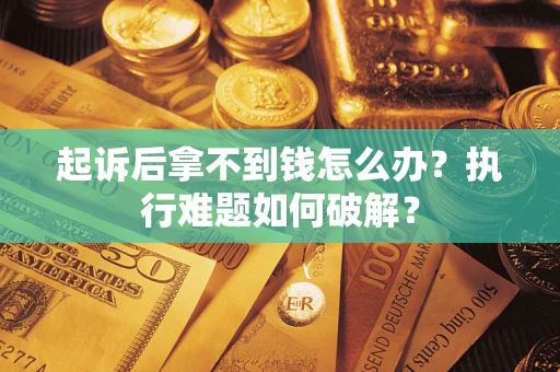 武汉起诉后拿不到钱怎么办?执行难题如何破解? 武汉起诉后拿不到钱怎么办?执行难题如何破解?