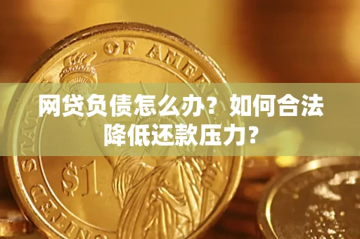 武汉网贷负债怎么办？如何合法降低还款压力？