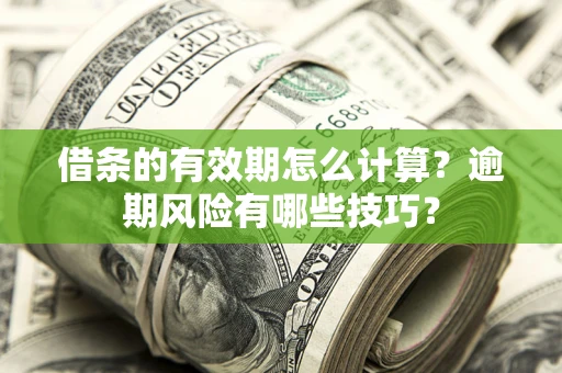 武汉借条的有效期怎么计算？逾期风险有哪些技巧？