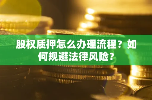 武汉股权质押怎么办理流程？如何规避法律风险？