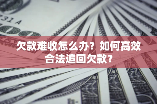 武汉欠款难收怎么办？如何高效合法追回欠款？