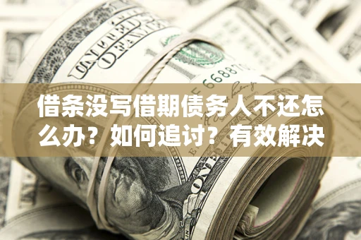 武汉借条没写借期债务人不还怎么办？如何追讨？有效解决方案！