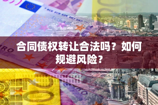 武汉合同债权转让合法吗？如何规避风险？