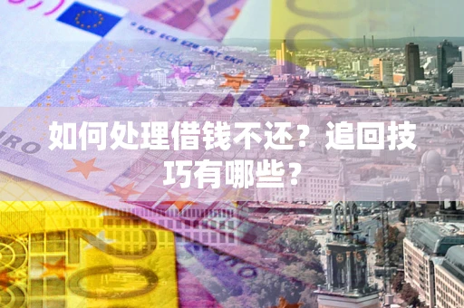 武汉如何处理借钱不还？追回技巧有哪些？