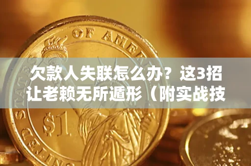 武汉欠款人失联怎么办？这3招让老赖无所遁形（附实战技巧）