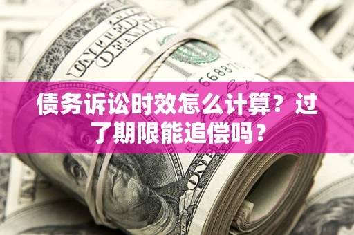 武汉债务诉讼时效怎么计算？过了期限能追偿吗？
