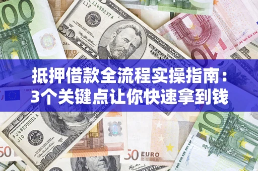 武汉抵押借款全流程实操指南：3个关键点让你快速拿到钱