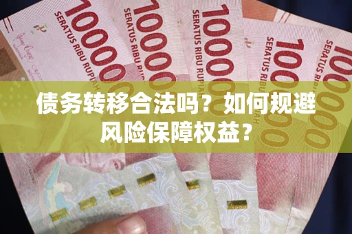 武汉债务转移合法吗？如何规避风险保障权益？