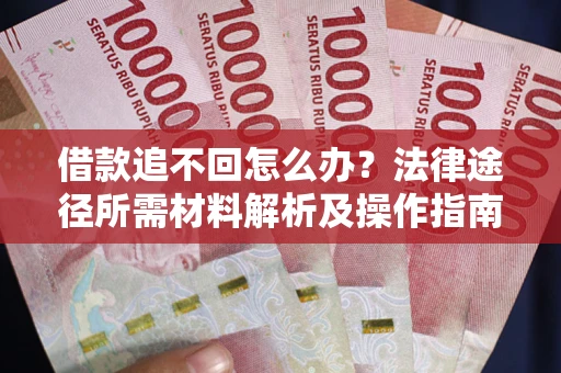 武汉借款追不回怎么办?法律途径所需材料解析及操作指南 武汉借款追不回怎么办?法律途径所需材料解析及操作指南