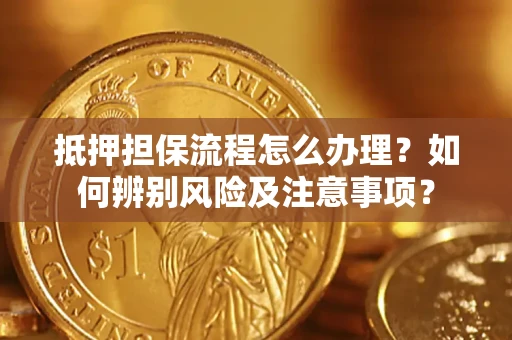 武汉抵押担保流程怎么办理？如何辨别风险及注意事项？
