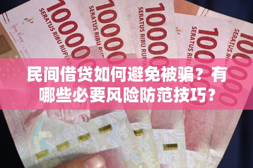 武汉民间借贷如何避免被骗？有哪些必要风险防范技巧？