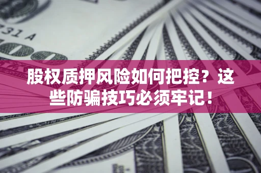 武汉股权质押风险如何把控？这些防骗技巧必须牢记！