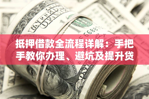 武汉抵押借款全流程详解：手把手教你办理、避坑及提升贷款额度