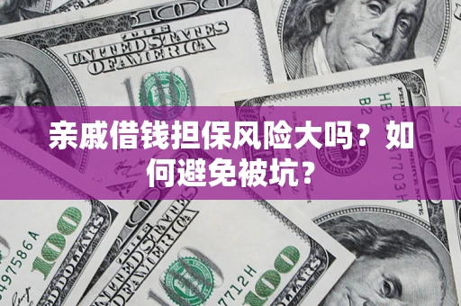 武汉亲戚借钱担保风险大吗？如何避免被坑？