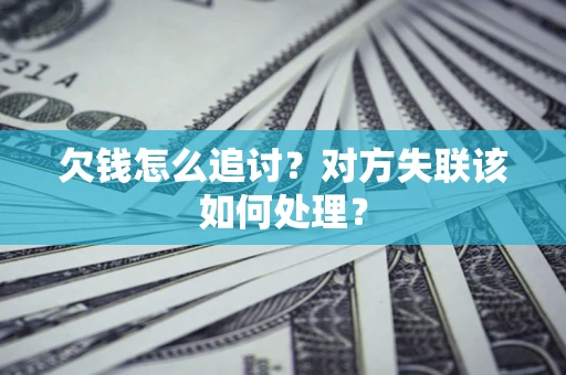 武汉欠钱怎么追讨？对方失联该如何处理？