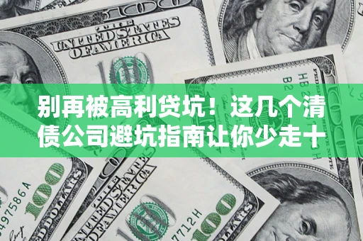 武汉别再被高利贷坑！这几个清债公司避坑指南让你少走十年弯路