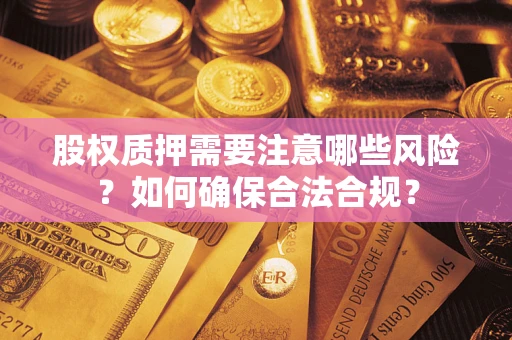 武汉股权质押需要注意哪些风险？如何确保合法合规？