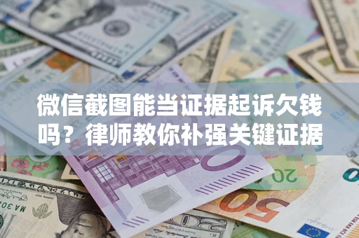 武汉微信截图能当证据起诉欠钱吗？律师教你补强关键证据