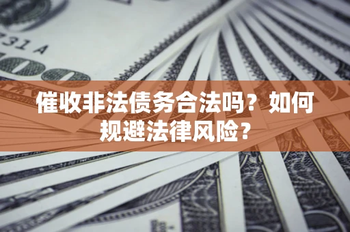 武汉催收非法债务合法吗？如何规避法律风险？
