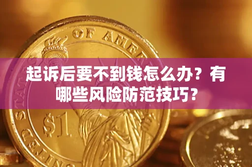 武汉起诉后要不到钱怎么办？有哪些风险防范技巧？