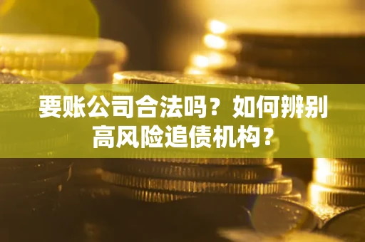 武汉要账公司合法吗？如何辨别高风险追债机构？