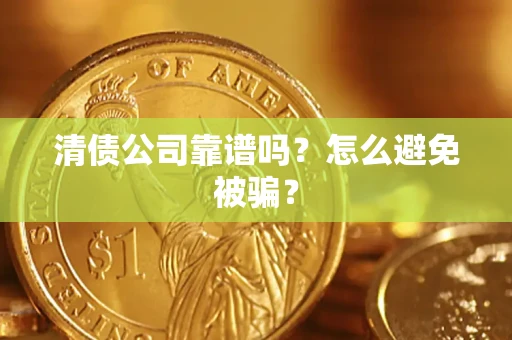武汉清债公司靠谱吗？怎么避免被骗？