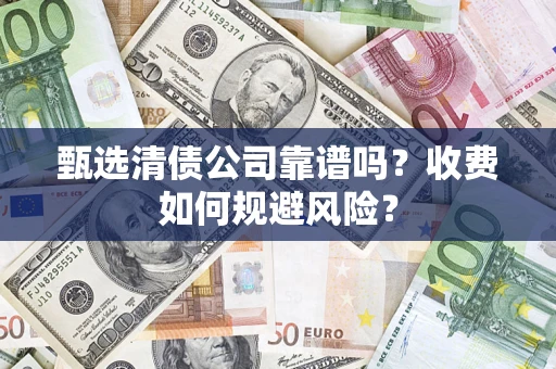 武汉甄选清债公司靠谱吗？收费如何规避风险？