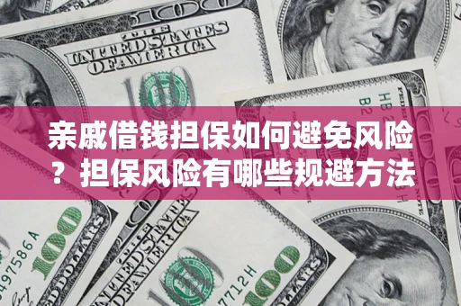 武汉亲戚借钱担保如何避免风险？担保风险有哪些规避方法？