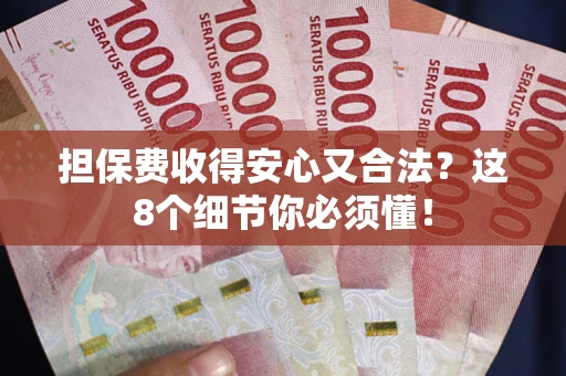 武汉担保费收得安心又合法？这8个细节你必须懂！
