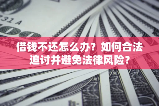武汉借钱不还怎么办？如何合法追讨并避免法律风险？