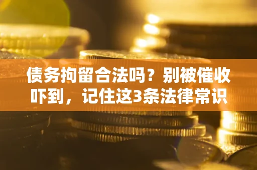 武汉债务拘留合法吗?别被催收吓到,记住这3条法律常识 武汉债务拘留合法吗?别被催收吓到,记住这3条法律常识