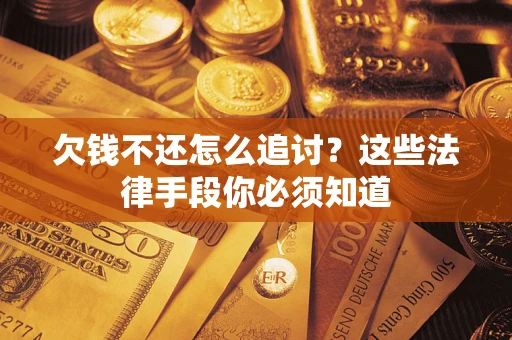 武汉欠钱不还怎么追讨？这些法律手段你必须知道