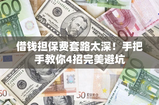 武汉借钱担保费套路太深！手把手教你4招完美避坑