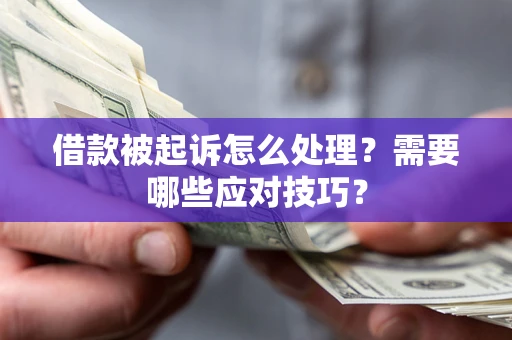 武汉借款被起诉怎么处理？需要哪些应对技巧？