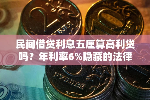 武汉民间借贷利息五厘算高利贷吗？年利率6%隐藏的法律风险全解析