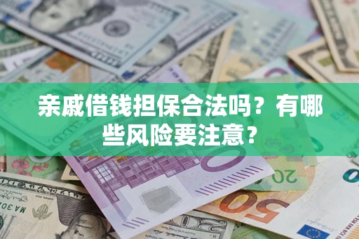 武汉亲戚借钱担保合法吗？有哪些风险要注意？