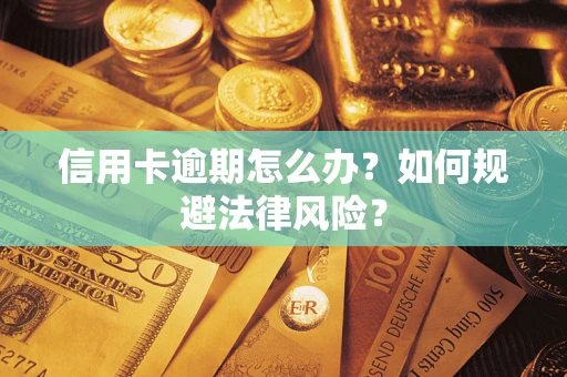武汉信用卡逾期怎么办？如何规避法律风险？