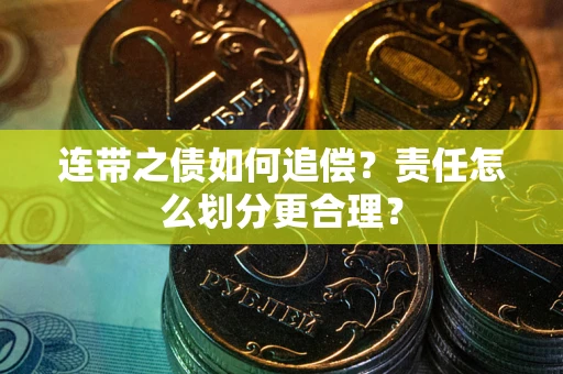 武汉连带之债如何追偿？责任怎么划分更合理？