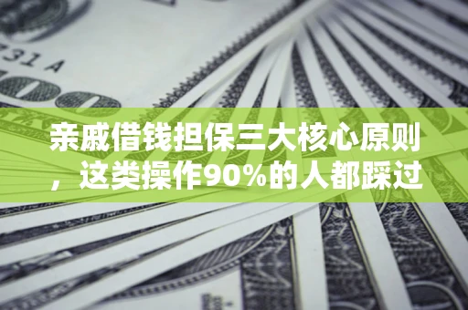武汉亲戚借钱担保三大核心原则，这类操作90%的人都踩过坑！附法院判决案例