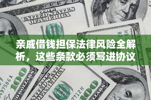 武汉亲戚借钱担保法律风险全解析，这些条款必须写进协议