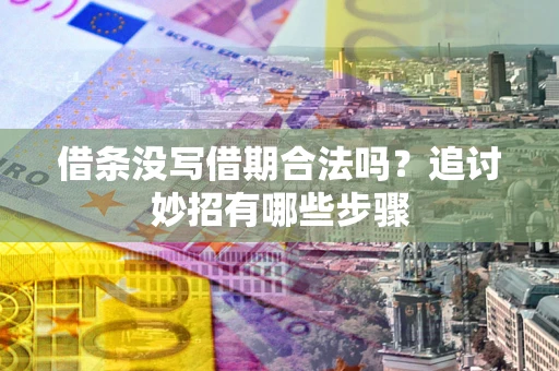 武汉借条没写借期合法吗？追讨妙招有哪些步骤
